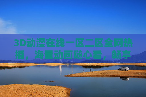 3D动漫在线一区二区全网热播，海量动画随心看，畅享高清观影新体验，3D动漫全网热播，海量随心看，畅享高清新体验