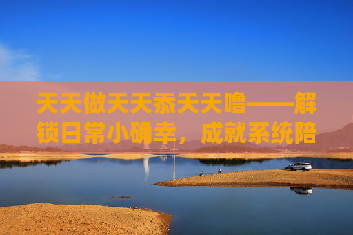 天天做天天忝天天噜——解锁日常小确幸,成就系统陪你玩,天天做成就,天天乐小确幸 天天做天天忝天天噜——解锁日常小确幸,成就系统陪你玩,天天做成就,天天乐小确幸