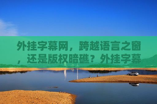 外挂字幕网,跨越语言之窗,还是版权暗礁?外挂字幕网,语言之窗与版权暗礁 外挂字幕网,跨越语言之窗,还是版权暗礁?外挂字幕网,语言之窗与版权暗礁