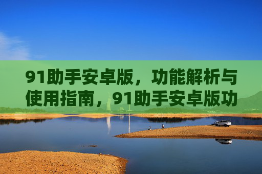 91助手安卓版,功能解析与使用指南,91助手安卓版功能解析与使用指南 91助手安卓版,功能解析与使用指南,91助手安卓版功能解析与使用指南