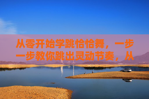 从零开始学跳恰恰舞,一步一步教你跳出灵动节奏,从零开始学恰恰,一步步跳出灵动节奏 从零开始学跳恰恰舞,一步一步教你跳出灵动节奏,从零开始学恰恰,一步步跳出灵动节奏
