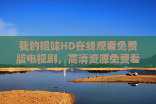 我的姐妹HD在线观看免费版电视剧,高清资源免费看,姐妹情深暖心上线,姐妹暖心上线,免费高清电视剧在线观看 我的姐妹HD在线观看免费版电视剧,高清资源免费看,姐妹情深暖心上线,姐妹暖心上线,免费高清电视剧在线观看