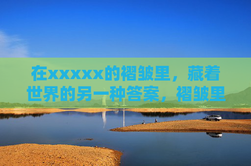 在xxxxx的褶皱里，藏着世界的另一种答案，褶皱里的另一种答案
