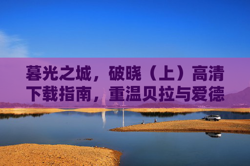 暮光之城，破晓（上）高清下载指南，重温贝拉与爱德华的永恒之恋，暮光之城，破晓（上）高清下载指南，重温贝拉与爱德华的永恒之恋