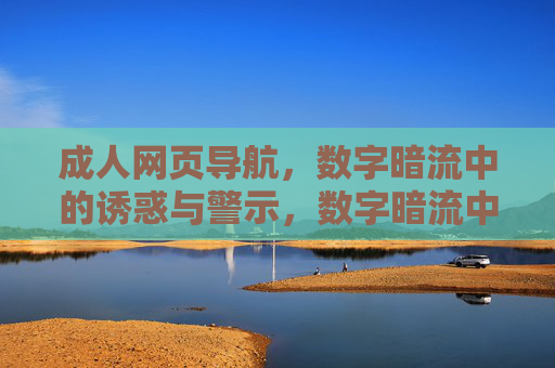 成人网页导航，数字暗流中的诱惑与警示，数字暗流中的成人导航，诱惑与警示