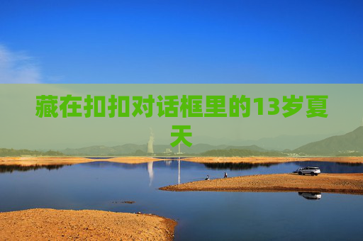 藏在扣扣对话框里的13岁夏天
