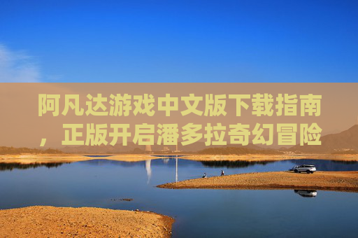 阿凡达游戏中文版下载指南，正版开启潘多拉奇幻冒险，阿凡达游戏中文版正版下载指南，开启潘多拉奇幻冒险