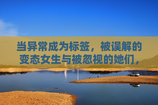 当异常成为标签，被误解的变态女生与被忽视的她们，标签化之痛，被误解的变态女生与被忽视的她们