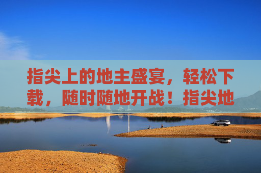 指尖上的地主盛宴，轻松下载，随时随地开战！指尖地主盛宴，随时开战！