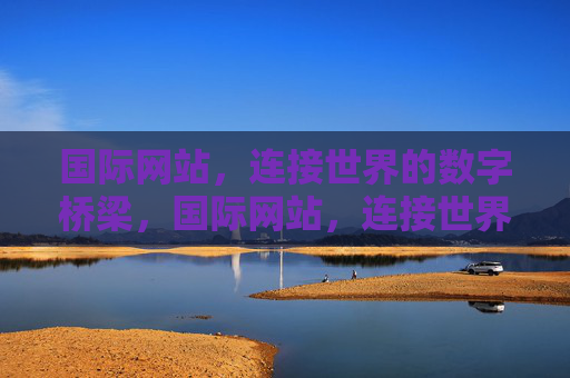 国际网站，连接世界的数字桥梁，国际网站，连接世界的数字桥梁