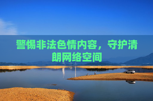 警惕非法色情内容，守护清朗网络空间