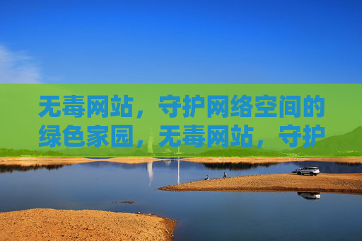 无毒网站，守护网络空间的绿色家园，无毒网站，守护网络绿色家园