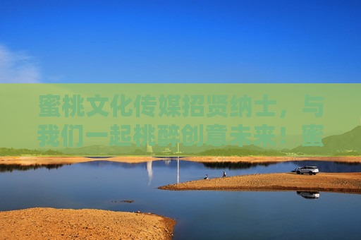 蜜桃文化传媒招贤纳士，与我们一起桃醉创意未来！蜜桃文化传媒招贤纳士，桃醉创意未来