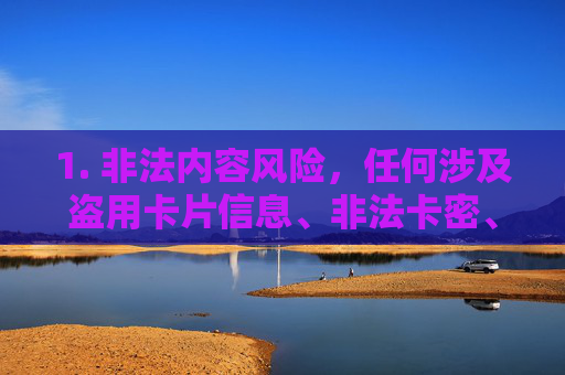 1. 非法内容风险，任何涉及盗用卡片信息、非法卡密、违规支付渠道的内容均属于违法犯罪行为，不仅会损害他人权益，还可能让你面临法律制裁，风险，盗用卡片信息等行为违法犯罪，面临法律制裁