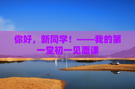 你好，新同学！——我的第一堂初一见面课