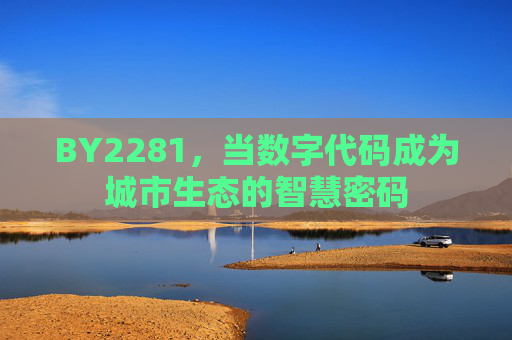 BY2281，当数字代码成为城市生态的智慧密码