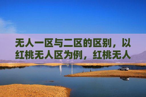 无人一区与二区的区别，以红桃无人区为例，红桃无人区，一区与二区的核心区别
