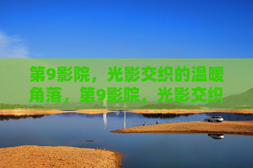第9影院，光影交织的温暖角落，第9影院，光影交织的温暖角落