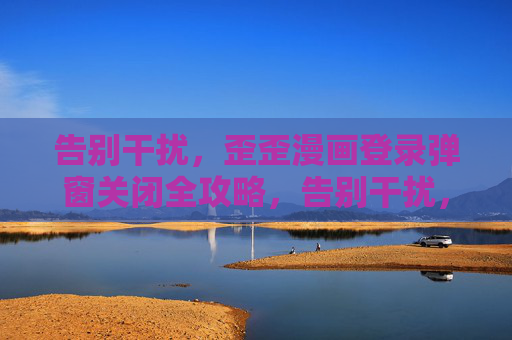 告别干扰，歪歪漫画登录弹窗关闭全攻略，告别干扰，歪歪漫画登录弹窗关闭全攻略