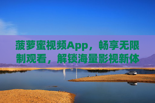 菠萝蜜视频App,畅享无限制观看,解锁海量影视新体验,菠萝蜜视频App,无限制畅享海量影视新体验 菠萝蜜视频App,畅享无限制观看,解锁海量影视新体验,菠萝蜜视频App,无限制畅享海量影视新体验