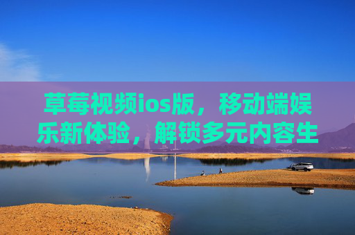 草莓视频ios版,移动端娱乐新体验,解锁多元内容生态,草莓视频ios版,移动端娱乐新体验,解锁多元内容生态 草莓视频ios版,移动端娱乐新体验,解锁多元内容生态,草莓视频ios版,移动端娱乐新体验,解锁多元内容生态