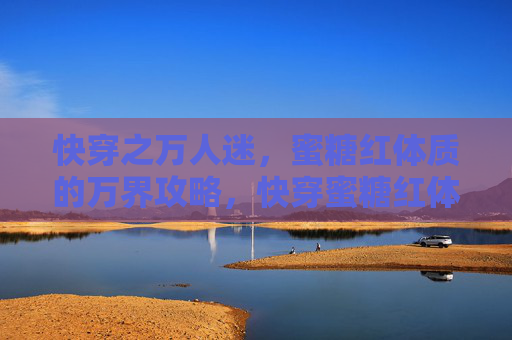 快穿之万人迷，蜜糖红体质的万界攻略，快穿蜜糖红体质，万界万人迷攻略
