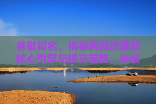 谷歌排名,揭秘网站流量的核心引擎与提升策略,谷歌排名,网站流量的核心引擎与提升策略揭秘 谷歌排名,揭秘网站流量的核心引擎与提升策略,谷歌排名,网站流量的核心引擎与提升策略揭秘