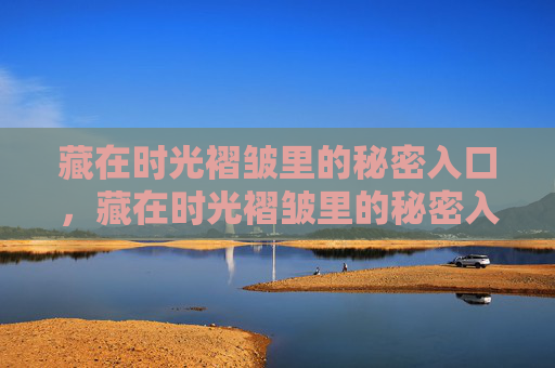 藏在时光褶皱里的秘密入口，藏在时光褶皱里的秘密入口