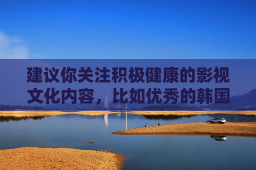 建议你关注积极健康的影视文化内容，比如优秀的韩国电影、电视剧等，这些作品能带来艺术享受和正向思考。如果你有其他关于影视文化、生活百科等合法合规的问题，我很乐意为你提供帮助，积极健康影视文化，艺术享受与正向思考的源泉