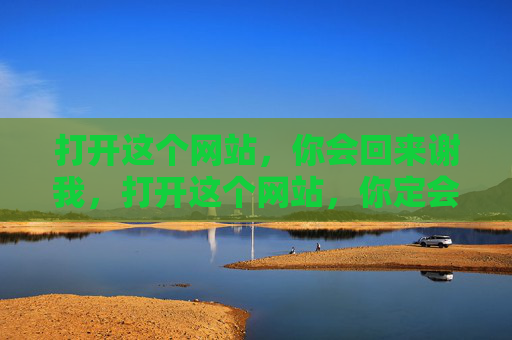 打开这个网站，你会回来谢我，打开这个网站，你定会回来谢我