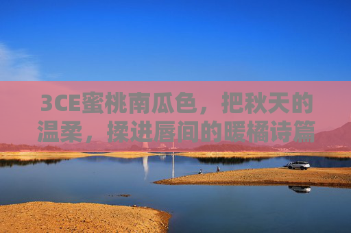 3CE蜜桃南瓜色，把秋天的温柔，揉进唇间的暖橘诗篇，3CE蜜桃南瓜色，秋日唇间的温柔橘诗