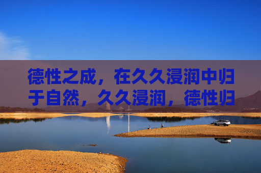 德性之成，在久久浸润中归于自然，久久浸润，德性归自然