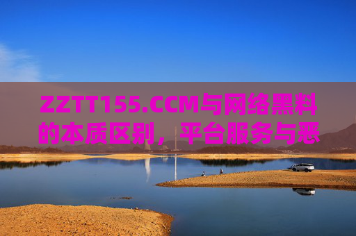 ZZTT155.CCM与网络黑料的本质区别，平台服务与恶意信息的分水岭