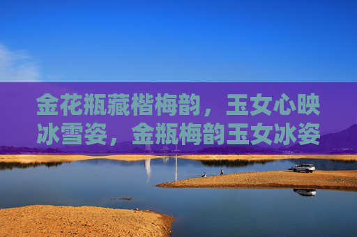 金花瓶藏楷梅韵，玉女心映冰雪姿，金瓶梅韵玉女冰姿