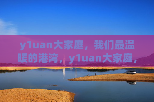 y1uan大家庭，我们最温暖的港湾，y1uan大家庭，温暖的港湾