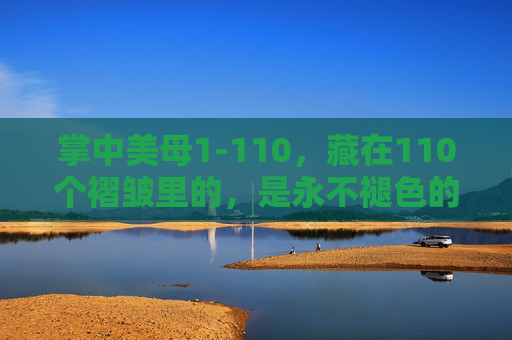 掌中美母1-110，藏在110个褶皱里的，是永不褪色的暖，掌中美母，褶皱里的永不褪色暖