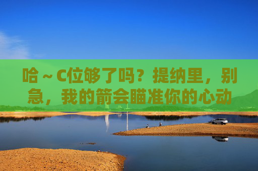 哈～C位够了吗？提纳里，别急，我的箭会瞄准你的心动！