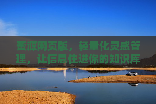 蜜源网页版，轻量化灵感管理，让信息住进你的知识库，蜜源网页版，轻量化灵感管理，让信息住进知识库