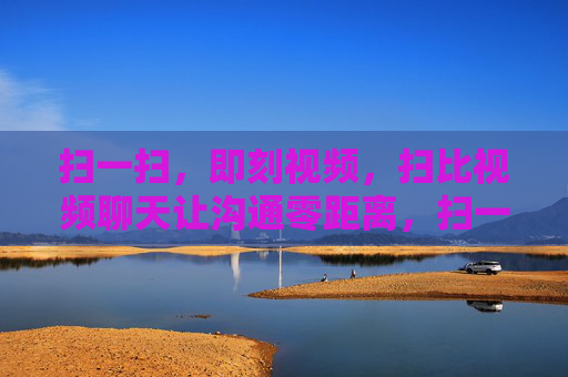 扫一扫，即刻视频，扫比视频聊天让沟通零距离，扫一扫，即刻视频零距离