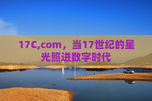 17C,com，当17世纪的星光照进数字时代