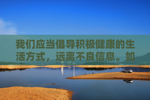 我们应当倡导积极健康的生活方式，远离不良信息。如果你在深夜感到孤独或需要放松，可以尝试以下更有益的方式，健康生活，远离不良信息，深夜放松新方式