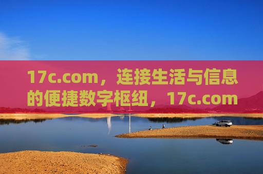 17c.com,连接生活与信息的便捷数字枢纽,17c.com,连接生活与信息的便捷数字枢纽 17c.com,连接生活与信息的便捷数字枢纽,17c.com,连接生活与信息的便捷数字枢纽