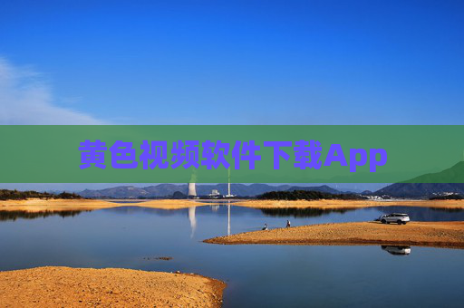 黄色视频软件下载App 黄色视频软件下载App