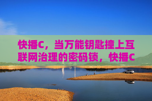 快播C,当万能钥匙撞上互联网治理的密码锁,快播C,万能钥匙撞上互联网治理密码锁 快播C,当万能钥匙撞上互联网治理的密码锁,快播C,万能钥匙撞上互联网治理密码锁