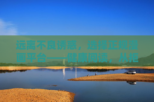远离不良诱惑，选择正规漫画平台——健康阅读，从拒绝羞羞漫画入口开始，拒绝羞羞漫画入口，选择正规平台，健康阅读从这里开始