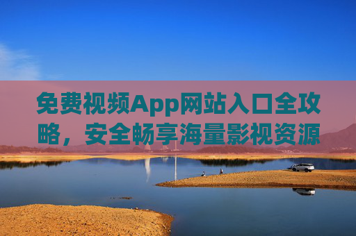 免费视频App网站入口全攻略,安全畅享海量影视资源的实用指南,免费视频App网站入口全攻略,安全畅享海量影视资源实用指南 免费视频App网站入口全攻略,安全畅享海量影视资源的实用指南,免费视频App网站入口全攻略,安全畅享海量影视资源实用指南