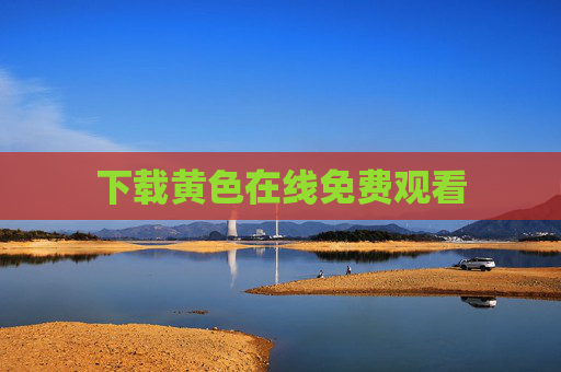 下载黄色在线免费观看 下载黄色在线免费观看