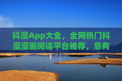 抖漫App大全,全网热门抖漫漫画阅读平台推荐,总有一款适合你!抖漫App大全,全网热门漫画阅读平台推荐 抖漫App大全,全网热门抖漫漫画阅读平台推荐,总有一款适合你!抖漫App大全,全网热门漫画阅读平台推荐