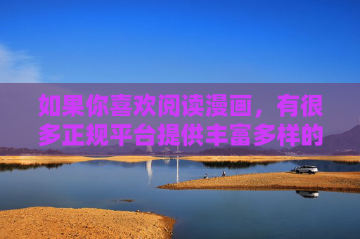 如果你喜欢阅读漫画,有很多正规平台提供丰富多样的优质内容,涵盖热血、搞笑、恋爱、悬疑、科幻等多种题材,既能满足娱乐需求,又能传递正能量。以下是一些合法合规的漫画推荐平台,供大家参考,正规漫画平台推荐,多样题材优质内容,娱乐正能量兼具 如果你喜欢阅读漫画,有很多正规平台提供丰富多样的优质内容,涵盖热血、搞笑、恋爱、悬疑、科幻等多种题材,既能满足娱乐需求,又能传递正能量。以下是一些合法合规的漫画推荐平台,供大家参考,正规漫画平台推荐,多样题材优质内容,娱乐正能量兼具
