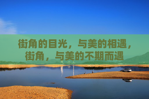 街角的目光,与美的相遇,街角,与美的不期而遇 街角的目光,与美的相遇,街角,与美的不期而遇